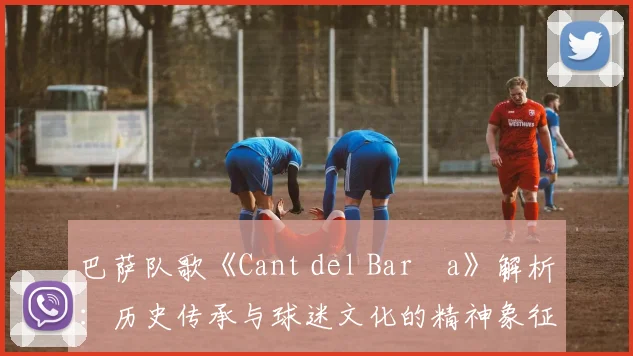 巴萨队歌《Cant del Barça》解析:历史传承与球迷文化的精神象征