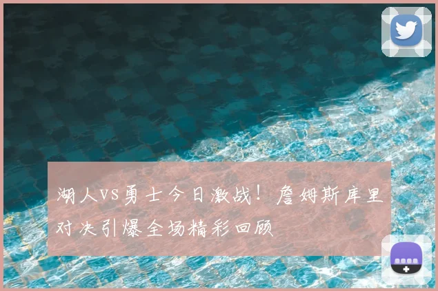 湖人vs勇士今日激战!詹姆斯库里对决引爆全场精彩回顾