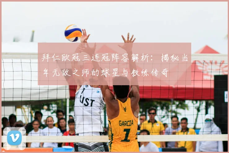 拜仁欧冠三连冠阵容解析:揭秘当年无敌之师的球星与教练传奇