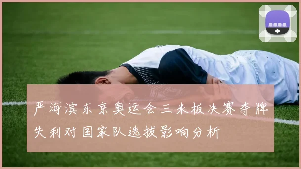 严海滨东京奥运会三米板决赛夺牌失利对国家队选拔影响分析