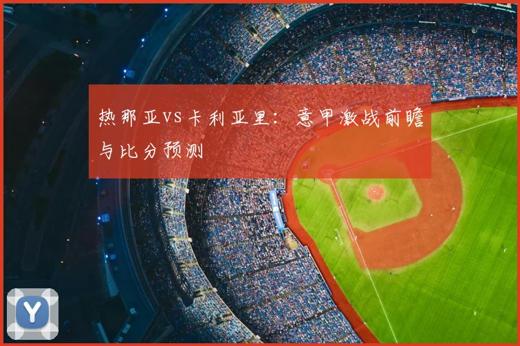 热那亚vs卡利亚里：意甲激战前瞻与比分预测