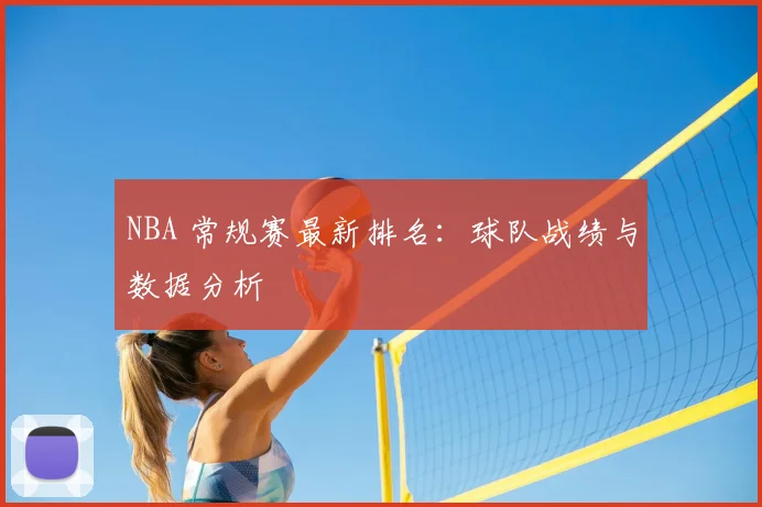 NBA 常规赛最新排名：球队战绩与数据分析