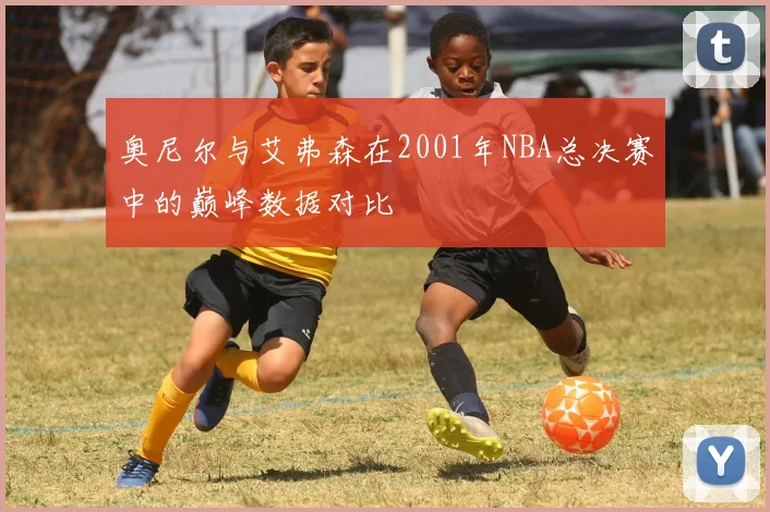 奥尼尔与艾弗森在2001年NBA总决赛中的巅峰数据对比