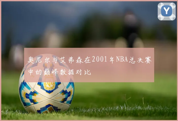 奥尼尔与艾弗森在2001年NBA总决赛中的巅峰数据对比