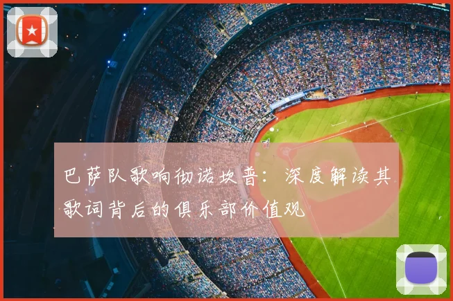 巴萨队歌响彻诺坎普:深度解读其歌词背后的俱乐部价值观