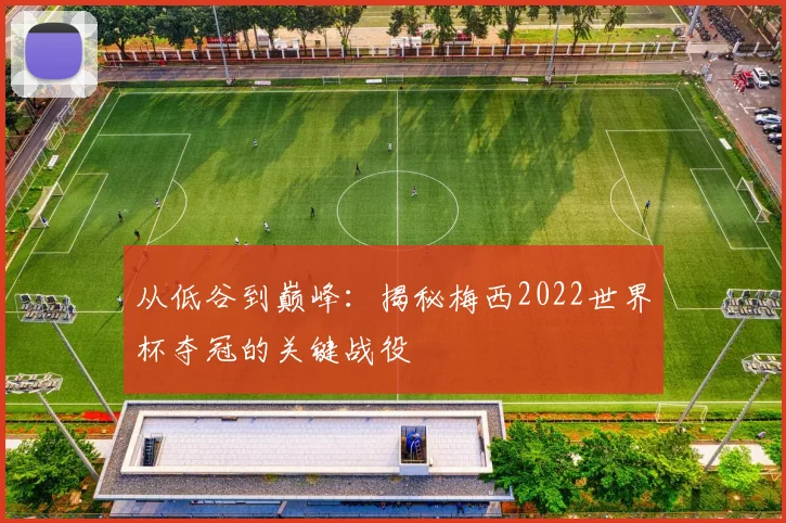 从低谷到巅峰：揭秘梅西2022世界杯夺冠的关键战役