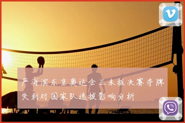 严海滨东京奥运会三米板决赛夺牌失利对国家队选拔影响分析