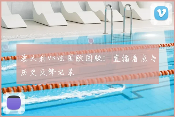 意大利vs法国欧国联：直播看点与历史交锋记录