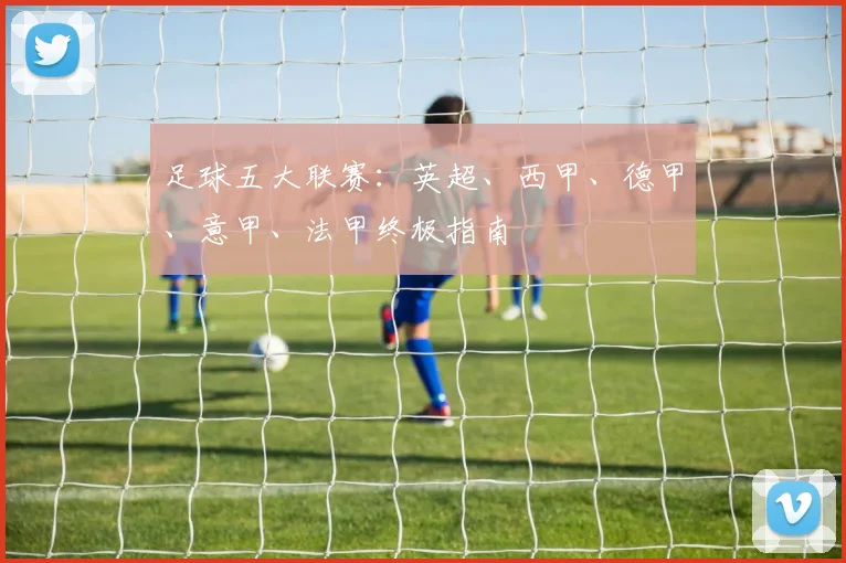 足球五大联赛：英超、西甲、德甲、意甲、法甲终极指南