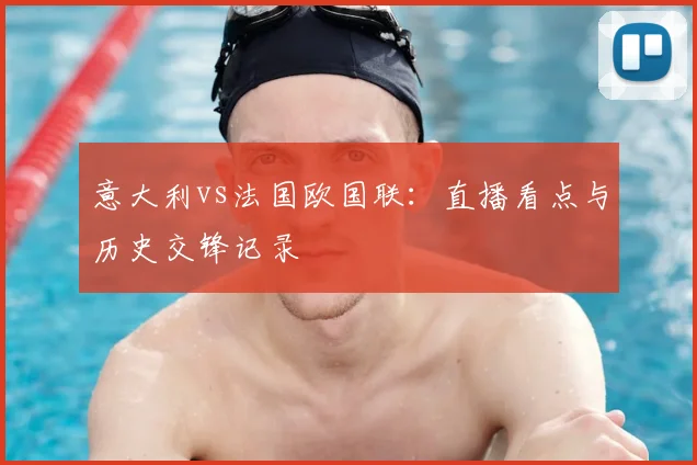 意大利vs法国欧国联：直播看点与历史交锋记录